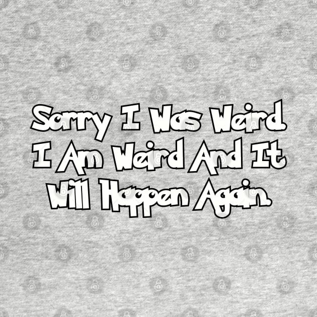 Sorry I was weird... by Among the Leaves Apparel